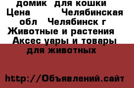 домик  для кошки › Цена ­ 800 - Челябинская обл., Челябинск г. Животные и растения » Аксесcуары и товары для животных   
